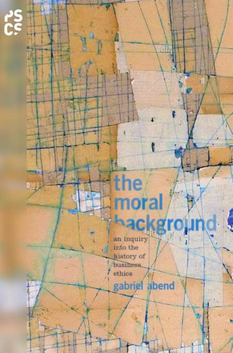 The Moral Background An Inquiry Into The History Of Business Ethics Gabriel Abend