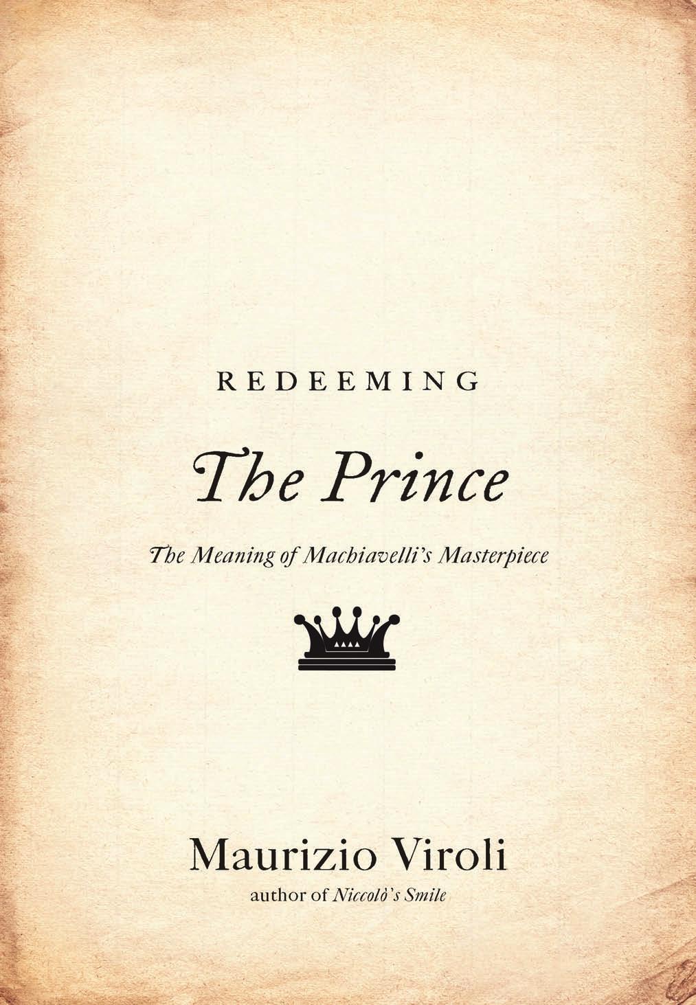 Redeeming The Prince The Meaning Of Machiavellis Masterpiece Maurizio Viroli
