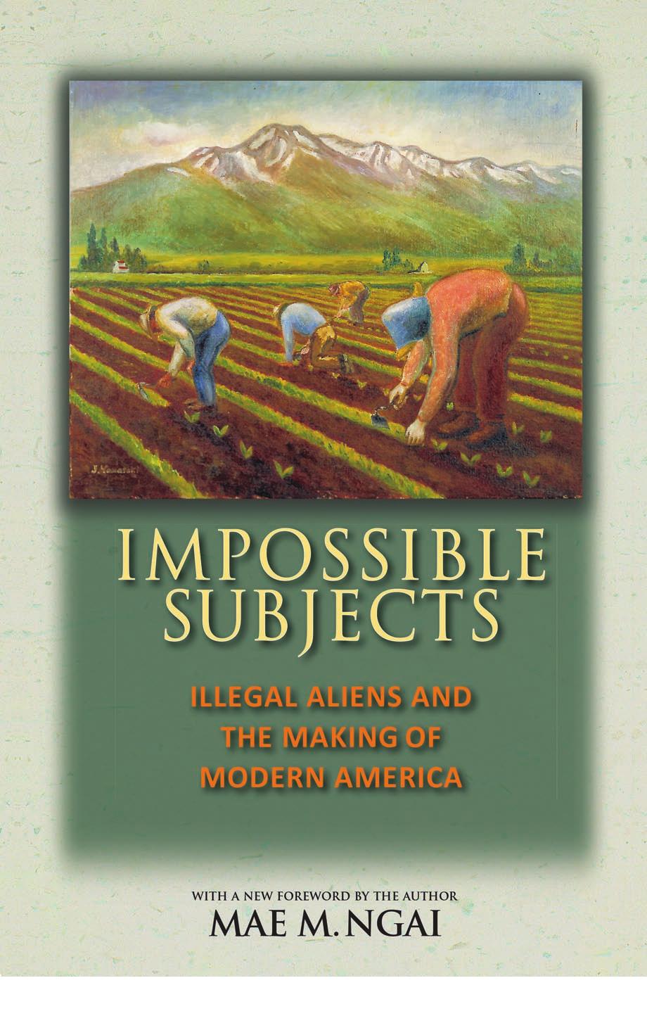 Impossible Subjects Illegal Aliens And The Making Of Modern America Updated Edition Mae M Ngai