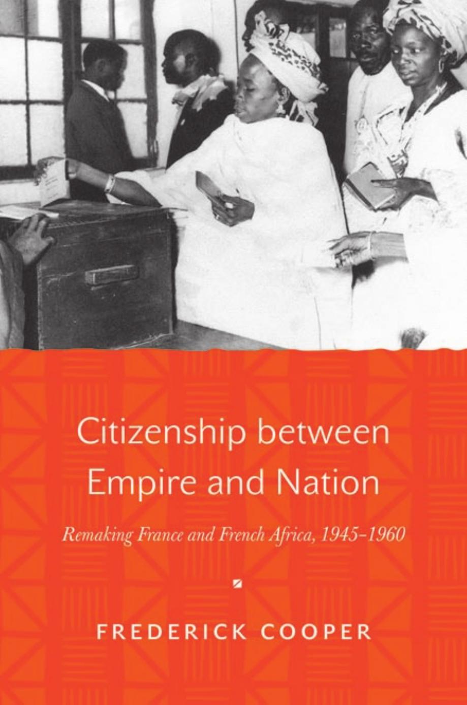 Citizenship Between Empire And Nation Remaking France And French Africa 19451960 Frederick Cooper