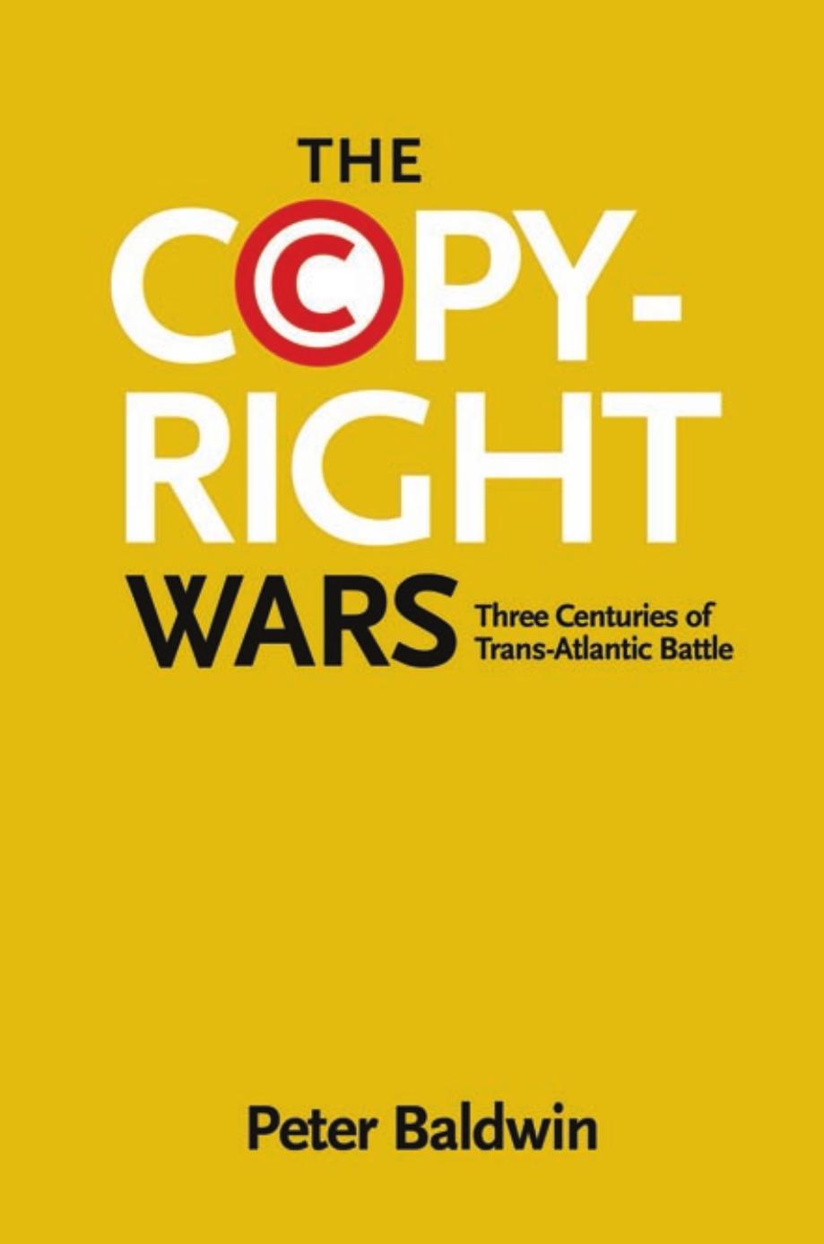The Copyright Wars Three Centuries Of Transatlantic Battle 1st Edition Peter Baldwin