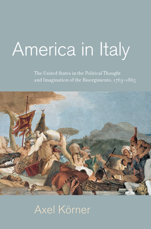 America In Italy The United States In The Political Thought And Imagination Of The Risorgimento 17631865 Axel Krner