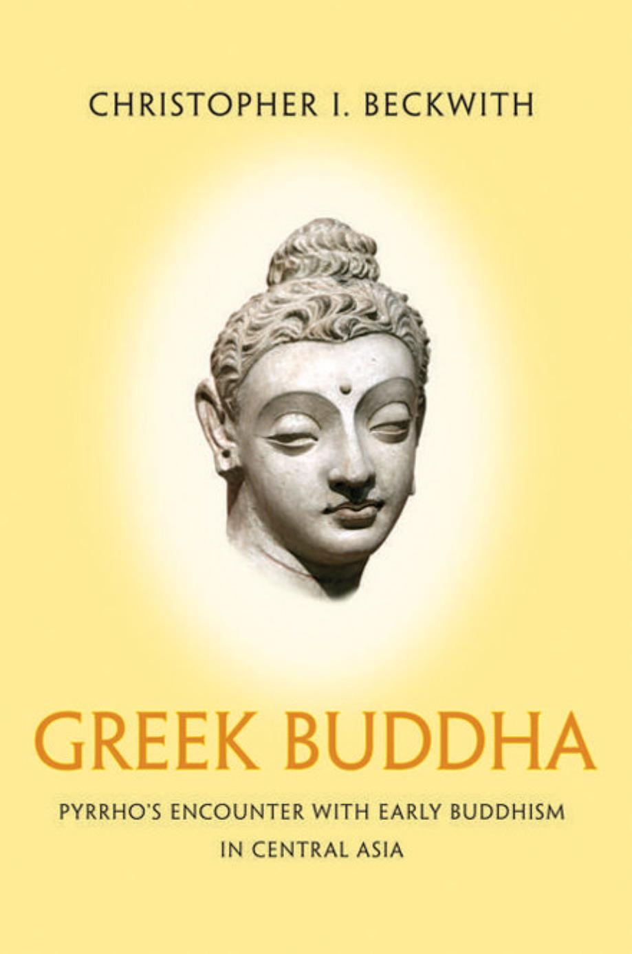 Greek Buddha Pyrrhos Encounter With Early Buddhism In Central Asia Christopher I Beckwith