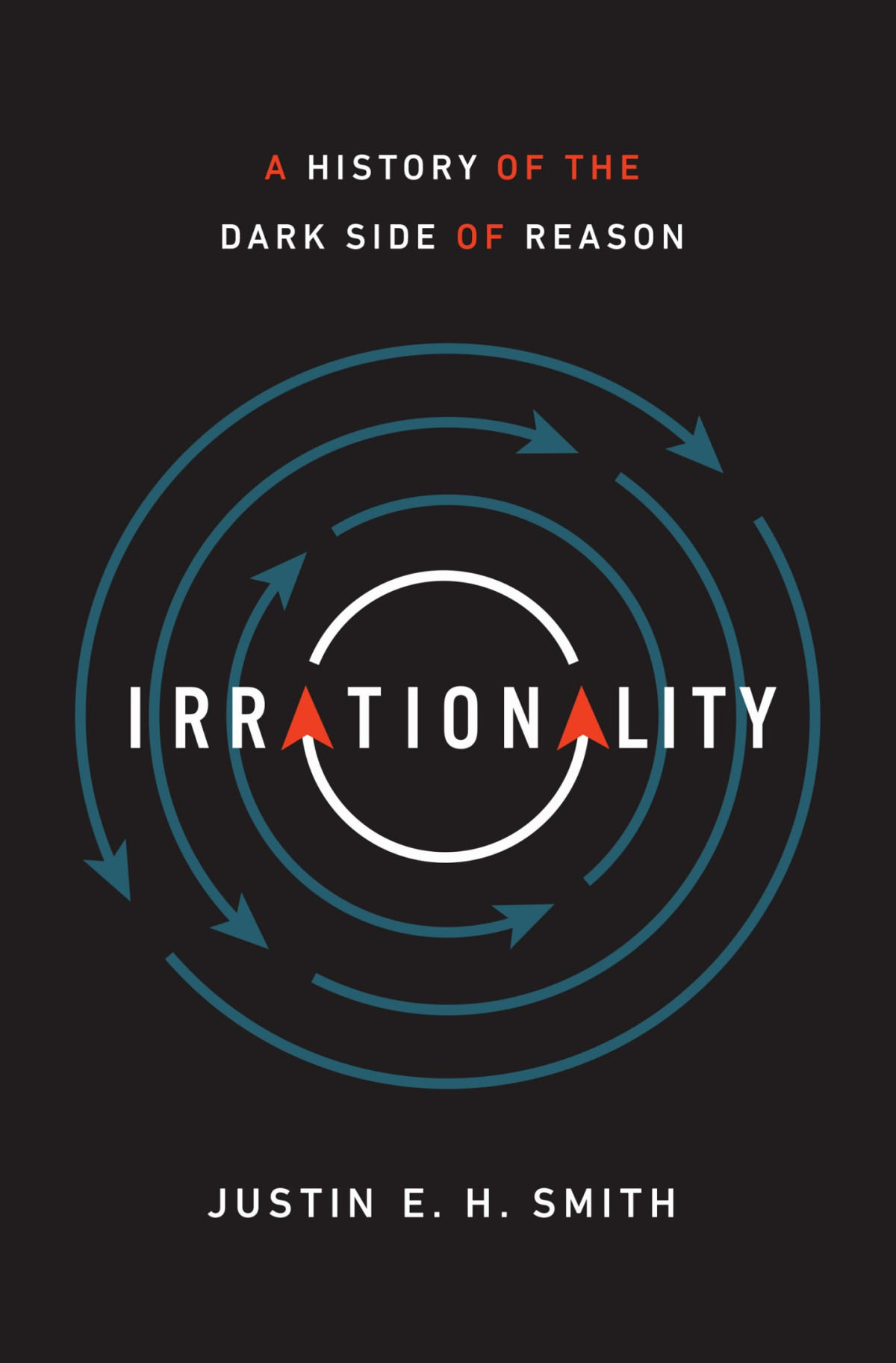 Irrationality A History Of The Dark Side Of Reason Justin E H Smith