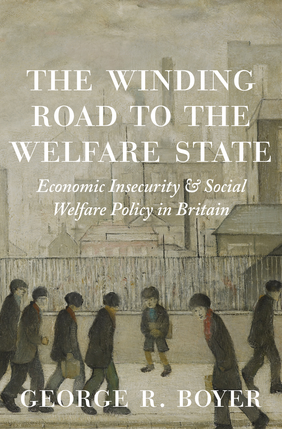 The Winding Road To The Welfare State Economic Insecurity And Social Welfare Policy In Britain George R Boyer