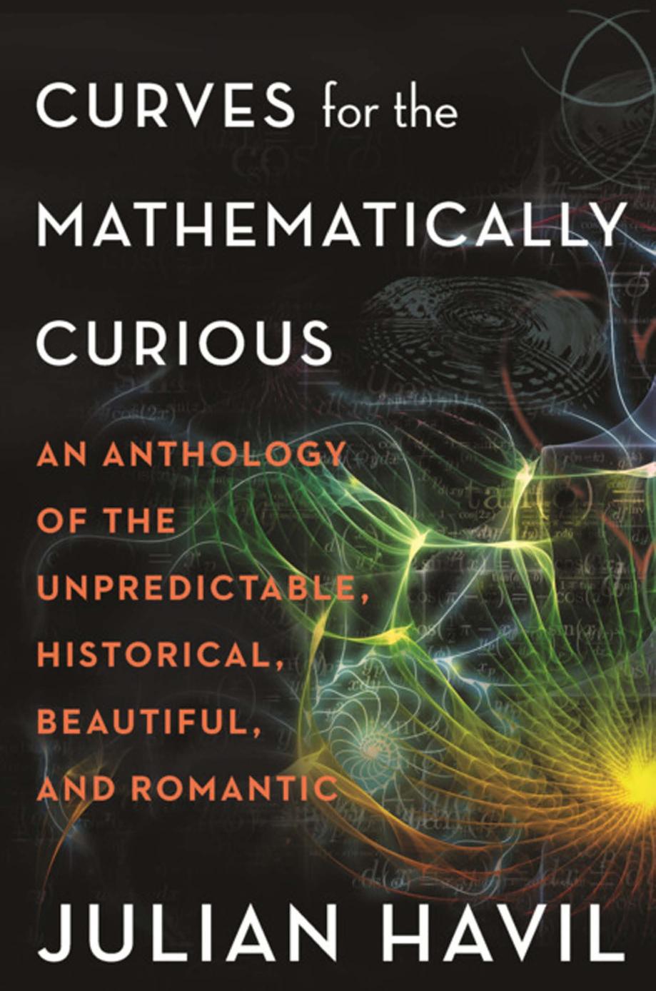 Curves For The Mathematically Curious An Anthology Of The Unpredictable Historical Beautiful And Romantic Julian Havil