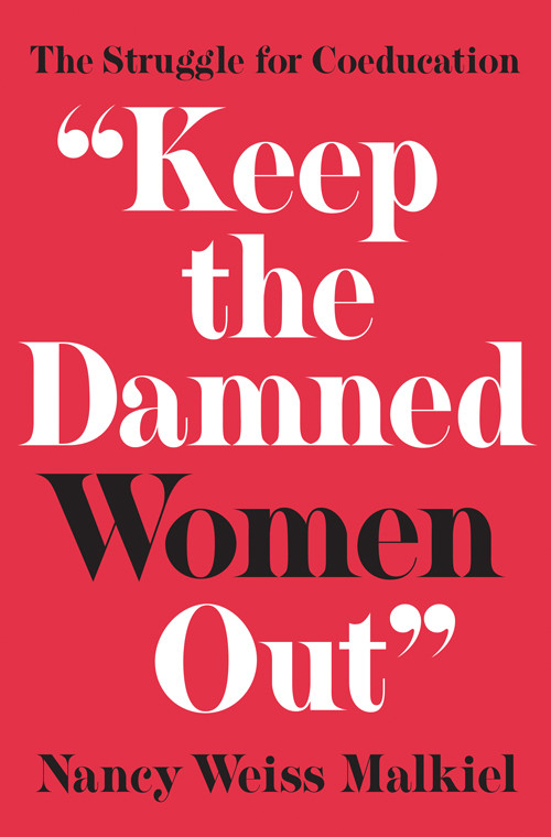 Keep The Damned Women Out The Struggle For Coeducation Nancy Weiss Malkiel