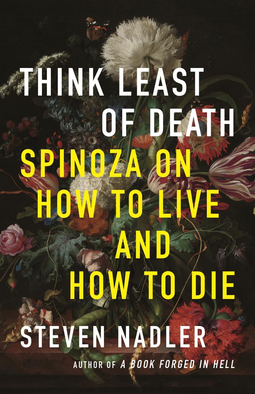 Think Least Of Death Spinoza On How To Live And How To Die Steven Nadler