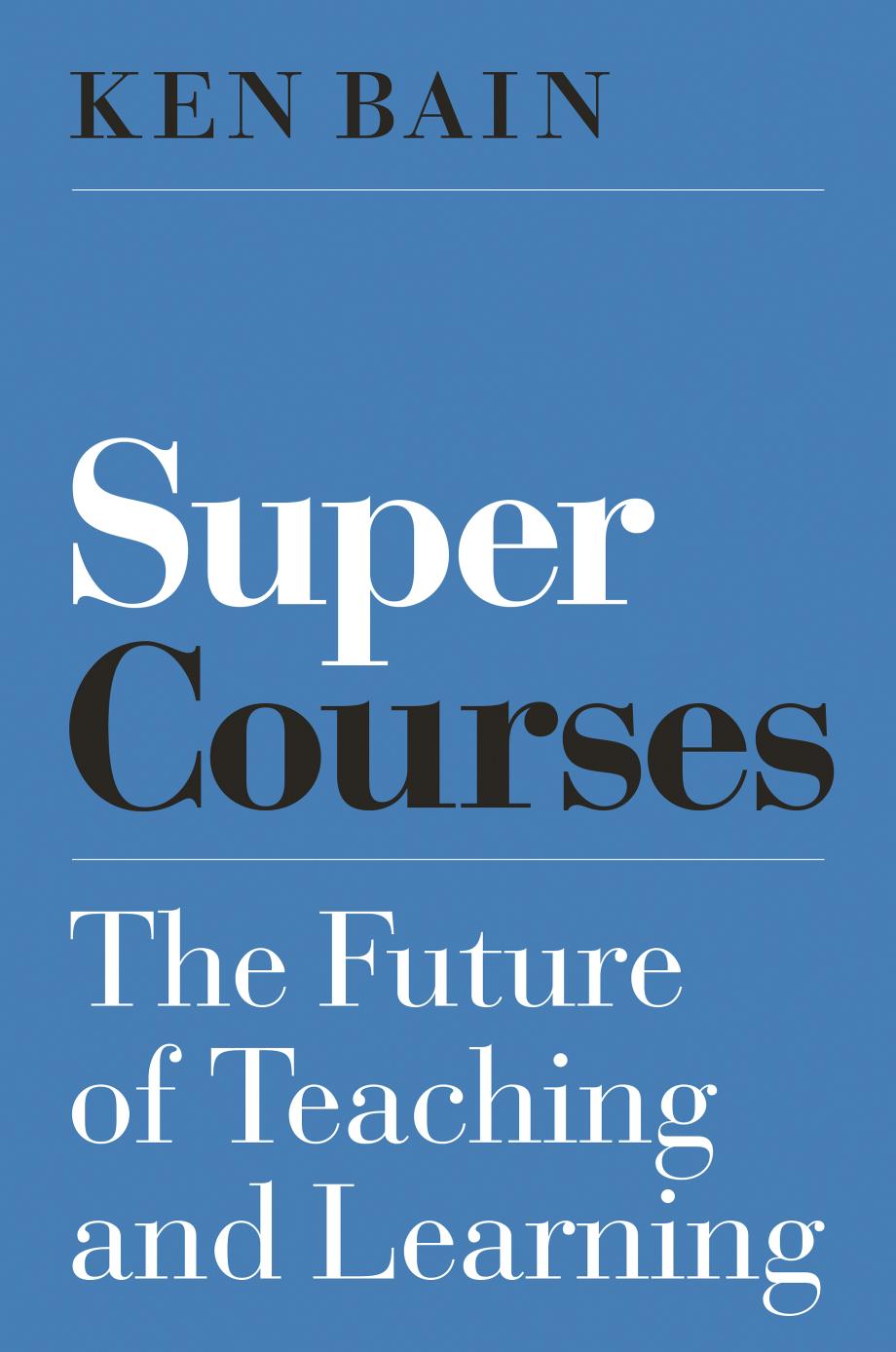 Super Courses The Future Of Teaching And Learning Ken Bain