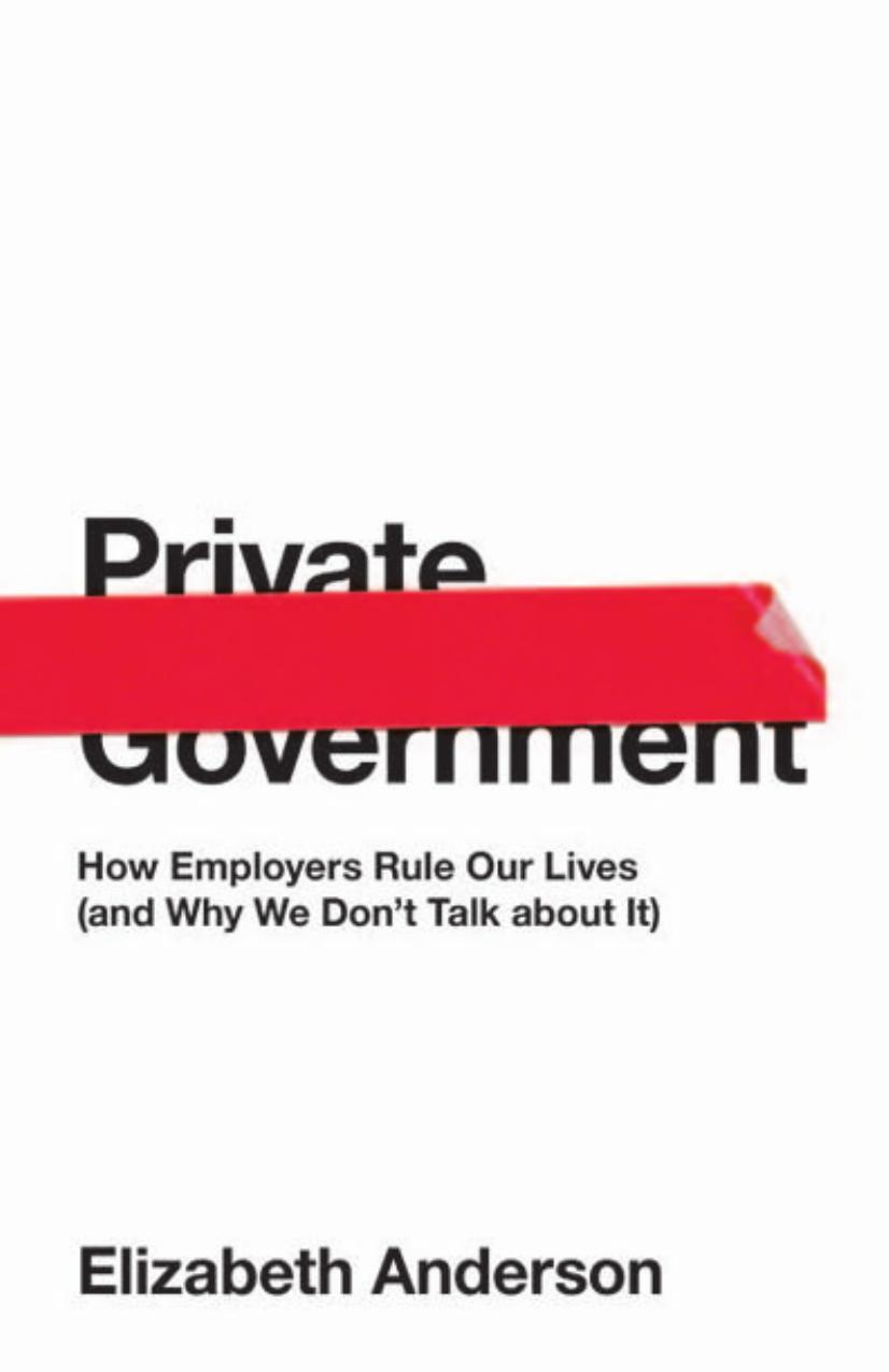 Private Government How Employers Rule Our Lives And Why We Dont Talk About It Elizabeth Anderson