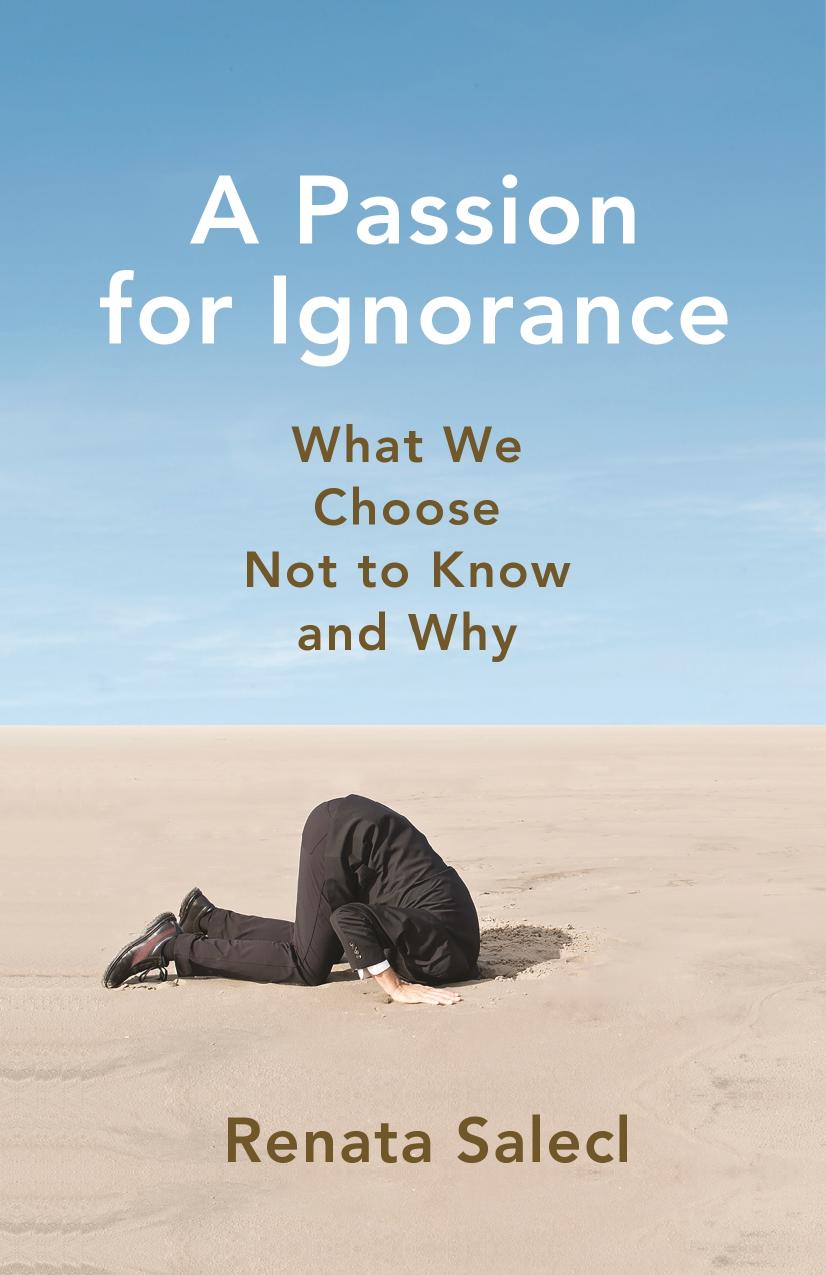 A Passion For Ignorance What We Choose Not To Know And Why Renata Salecl