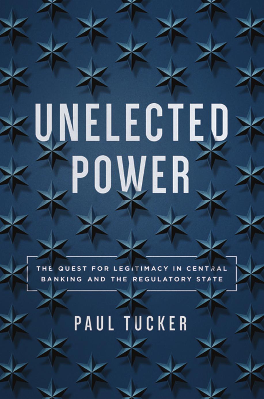 Unelected Power The Quest For Legitimacy In Central Banking And The Regulatory State Paul Tucker