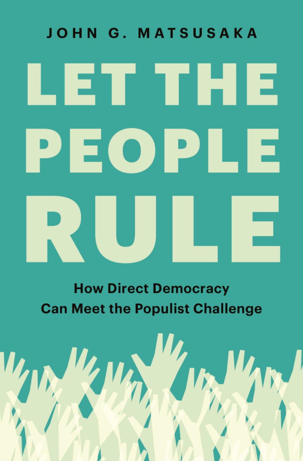 Let The People Rule How Direct Democracy Can Meet The Populist Challenge John G Matsusaka