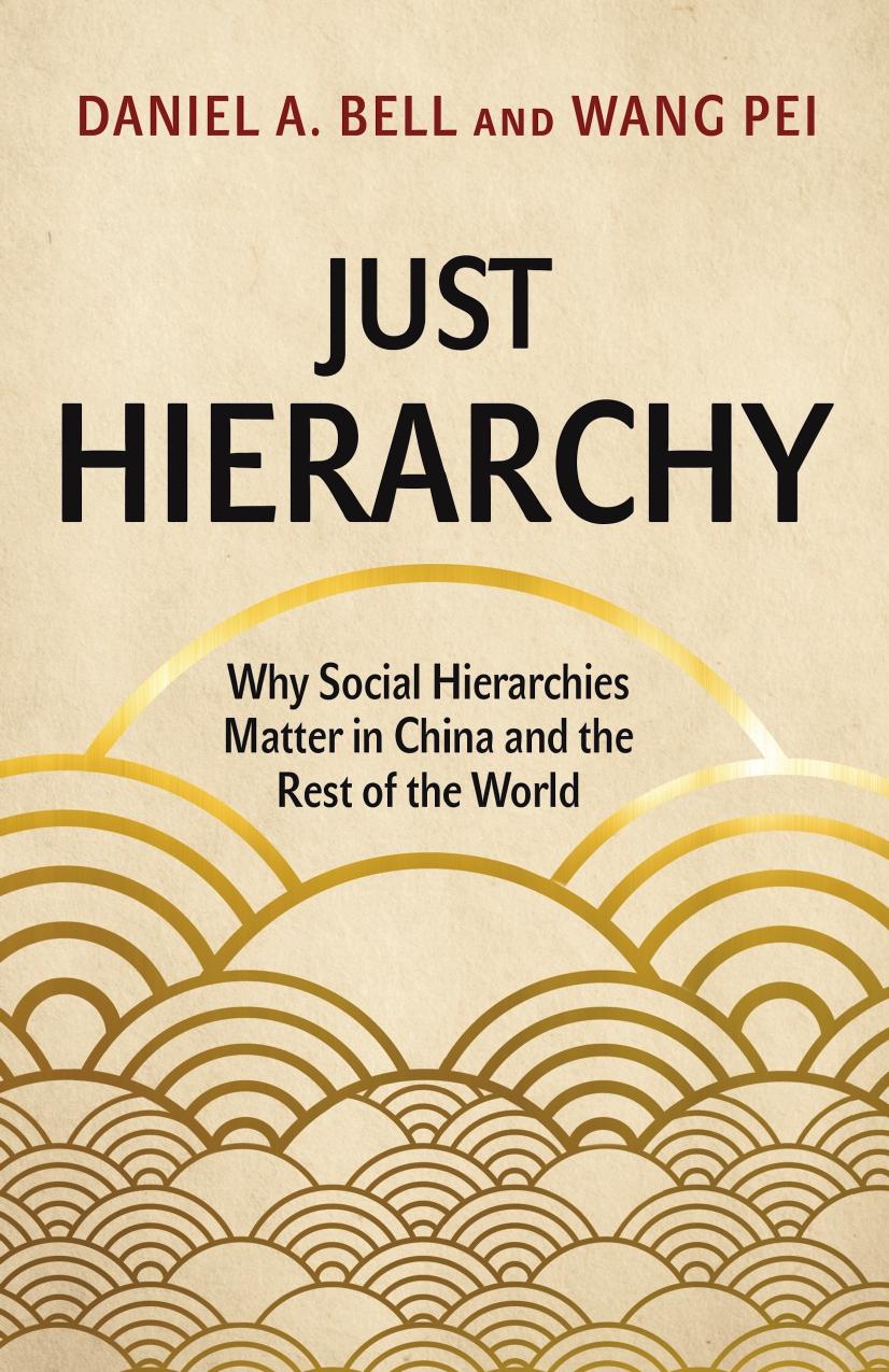 Just Hierarchy Why Social Hierarchies Matter In China And The Rest Of The World Daniel A Bell Wang Pei