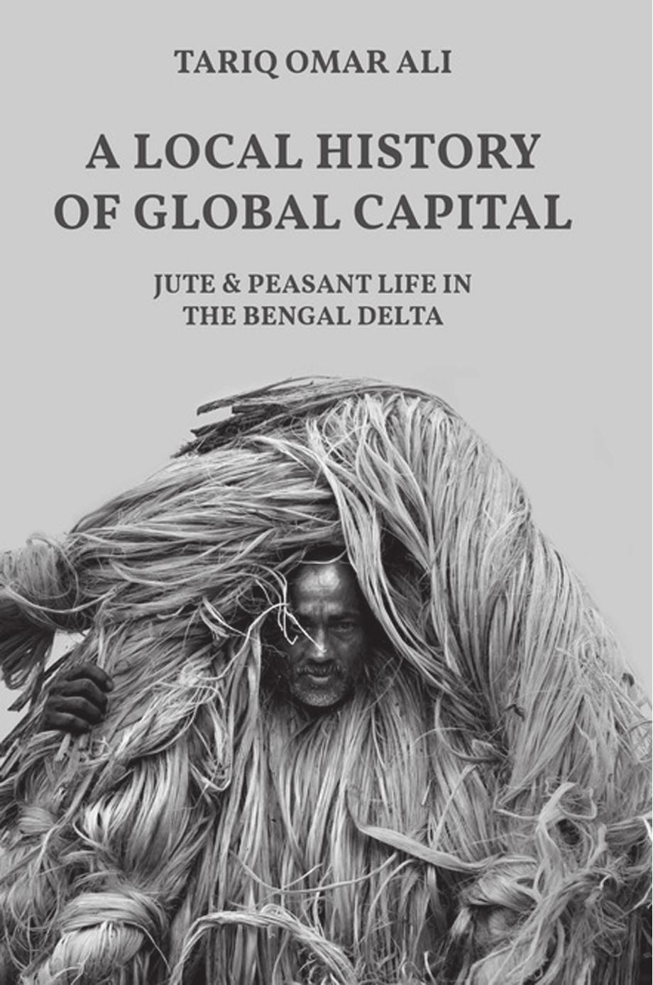 A Local History Of Global Capital Jute And Peasant Life In The Bengal Delta Tariq Omar Ali