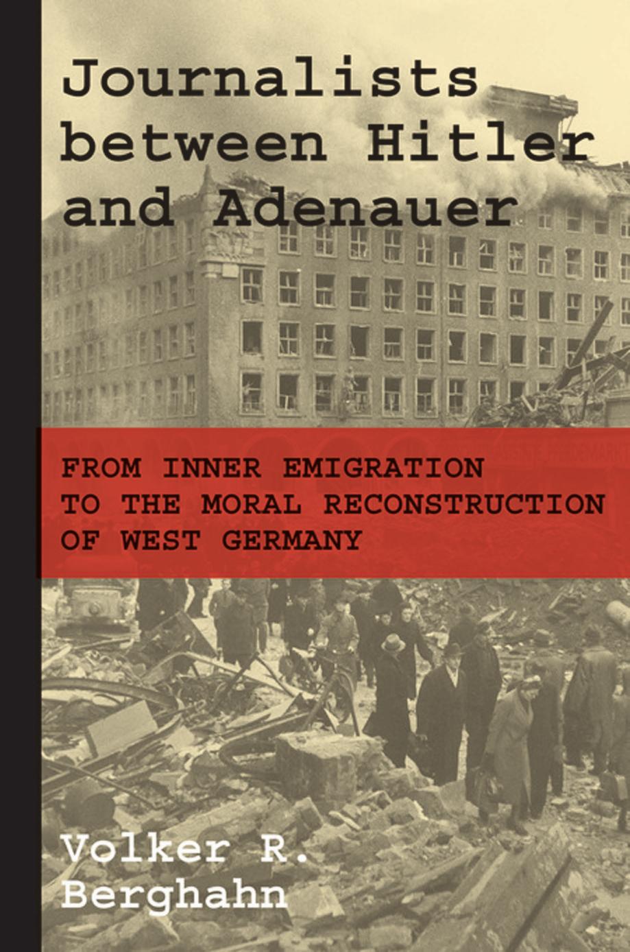 Journalists Between Hitler And Adenauer From Inner Emigration To The Moral Reconstruction Of West Germany Volker R Berghahn