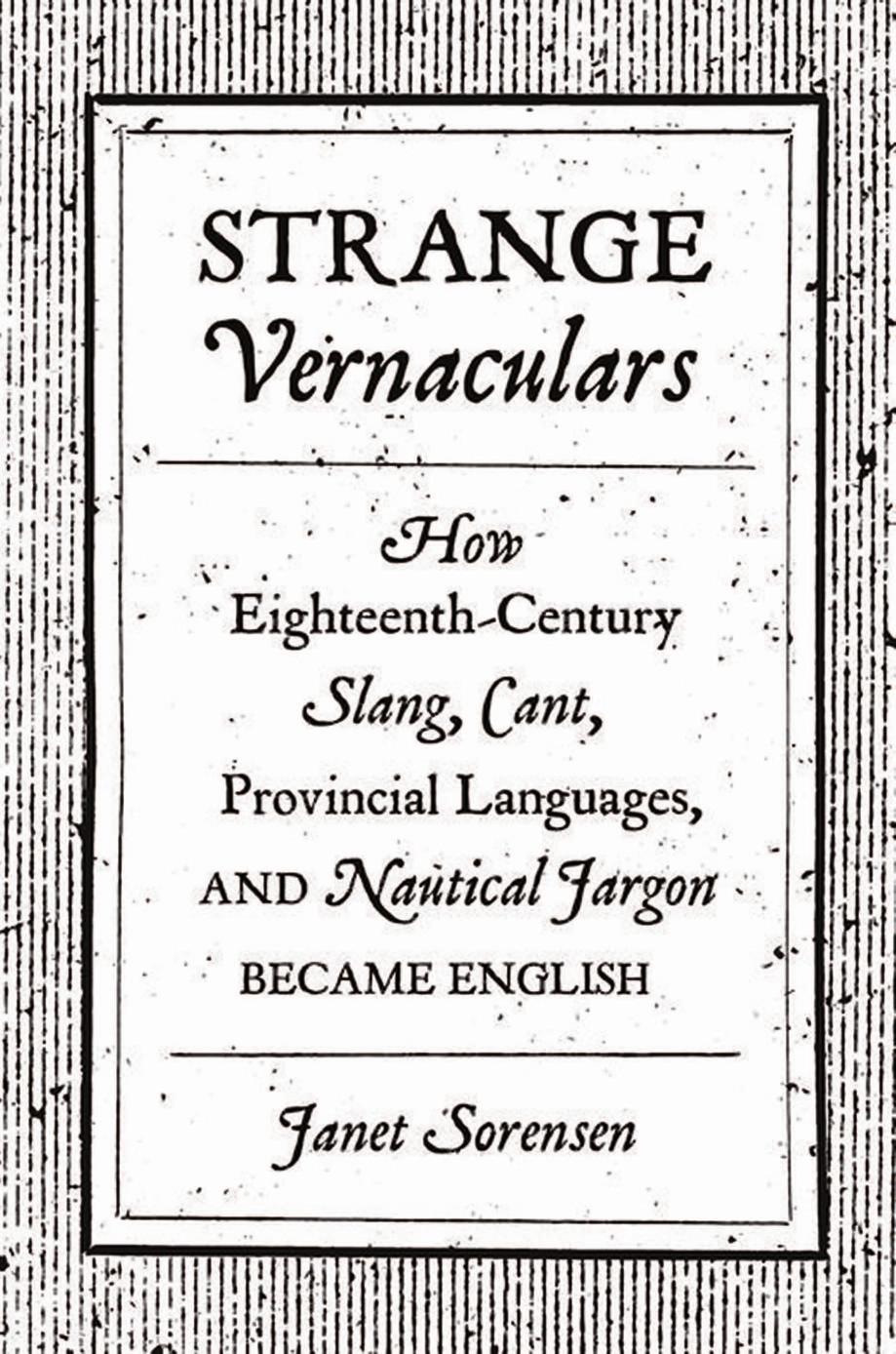 Strange Vernaculars How Eighteenthcentury Slang Cant Provincial Languages And Nautical Jargon Became English Janet Sorensen