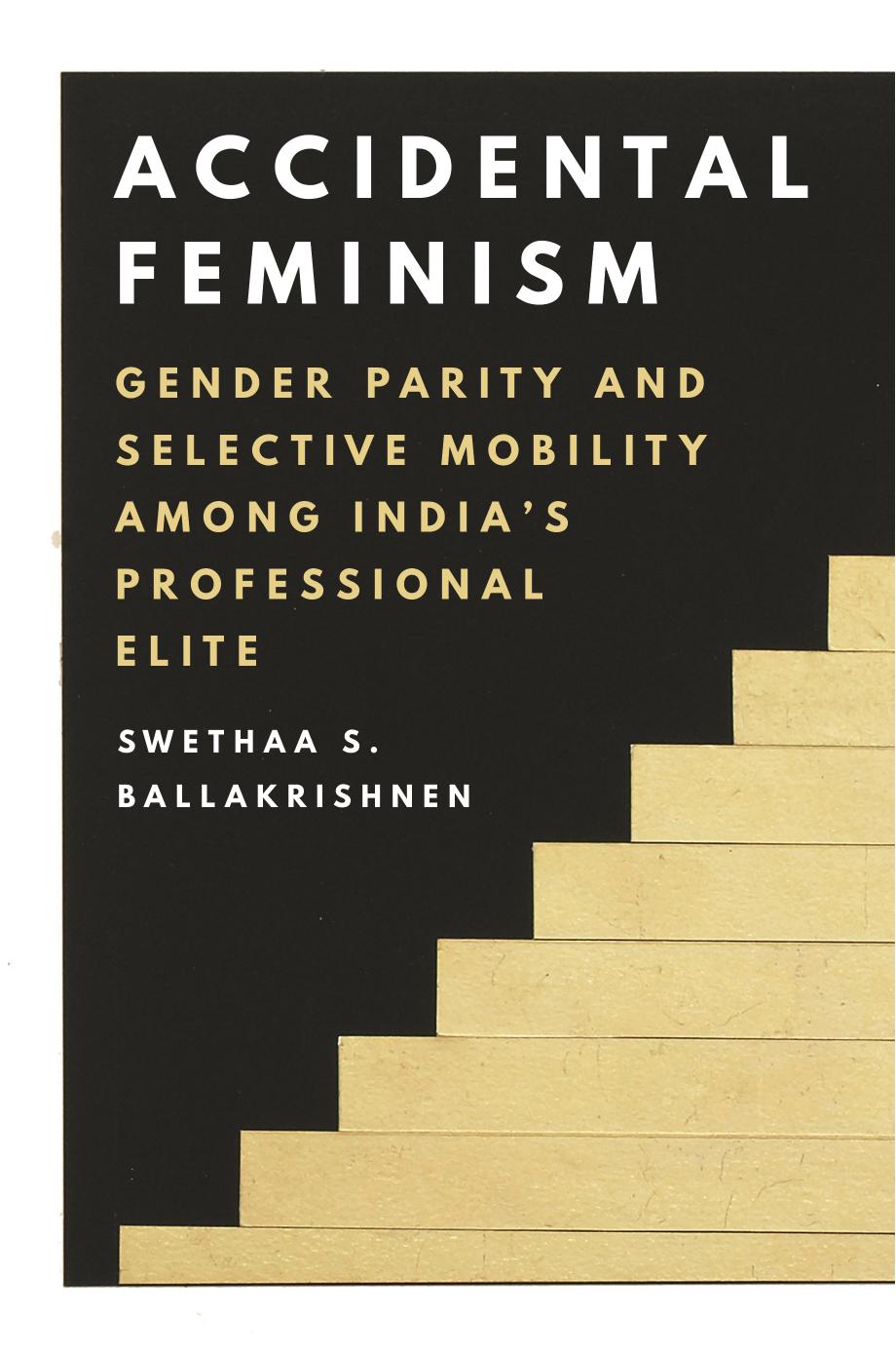 Accidental Feminism Gender Parity And Selective Mobility Among Indias Professional Elite Swethaa S Ballakrishnen
