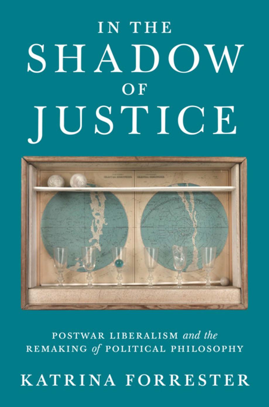In The Shadow Of Justice Postwar Liberalism And The Remaking Of Political Philosophy Katrina Forrester