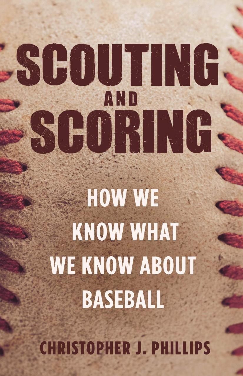 Scouting And Scoring How We Know What We Know About Baseball Christopher Phillips