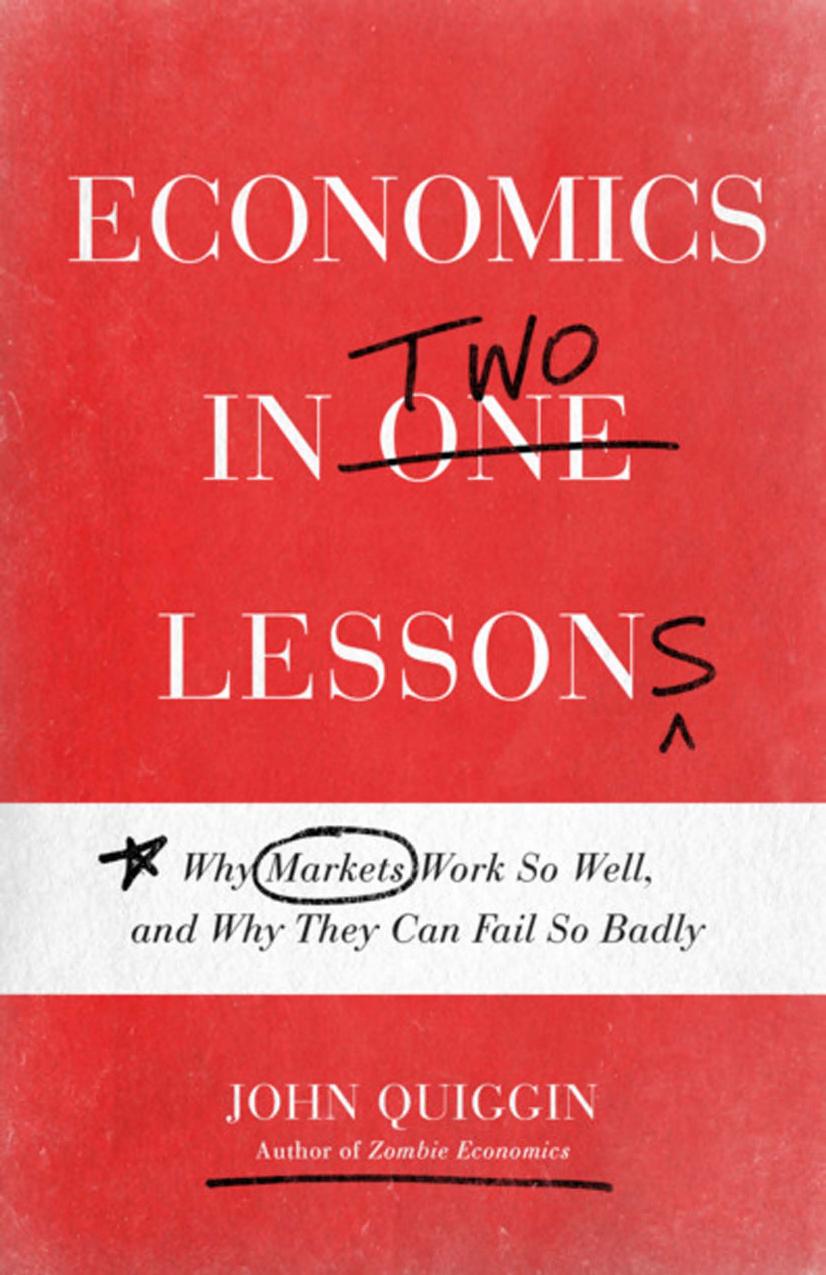 Economics In Two Lessons Why Markets Work So Well And Why They Can Fail So Badly John Quiggin