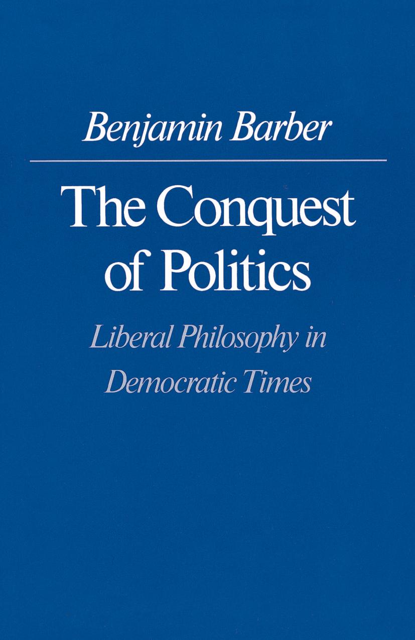 The Conquest Of Politics Liberal Philosophy In Democratic Times Benjamin R Barber