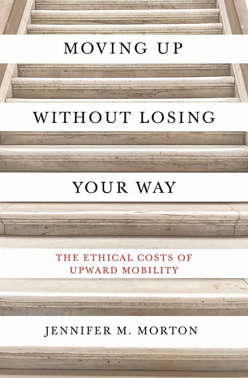 Moving Up Without Losing Your Way The Ethical Costs Of Upward Mobility Jennifer Morton