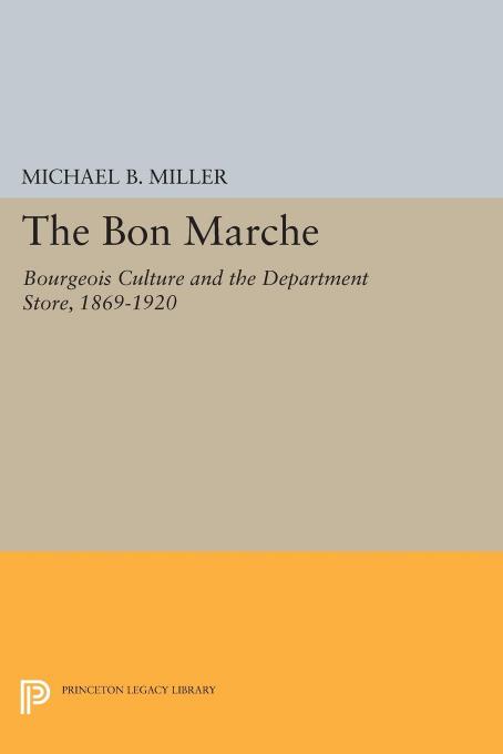 The Bon Marche Bourgeois Culture And The Department Store 18691920 Michael B Miller