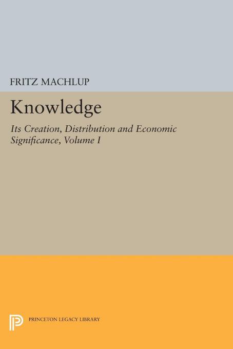 Knowledge Its Creation Distribution And Economic Significance Volume I Knowledge And Knowledge Production Fritz Machlup