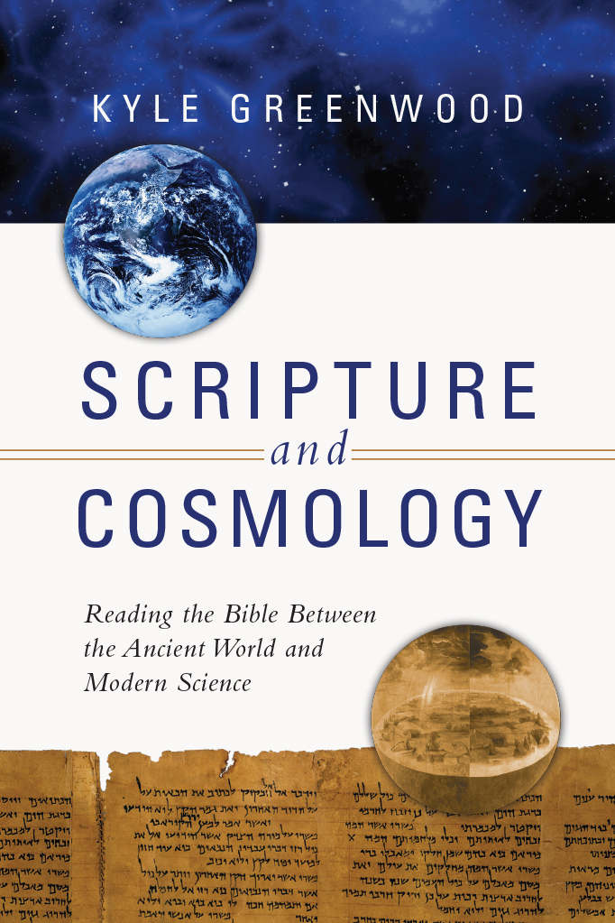 Scripture And Cosmology Reading The Bible Between The Ancient World And Modern Science Kyle Greenwood