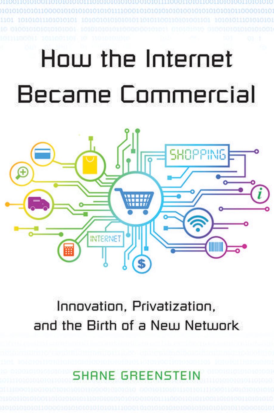 How The Internet Became Commercial Innovation Privatization And The Birth Of A New Network Shane M Greenstein