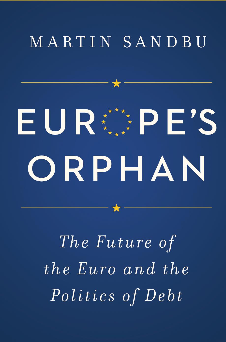 Europes Orphan The Future Of The Euro And The Politics Of Debt Martin Sandbu