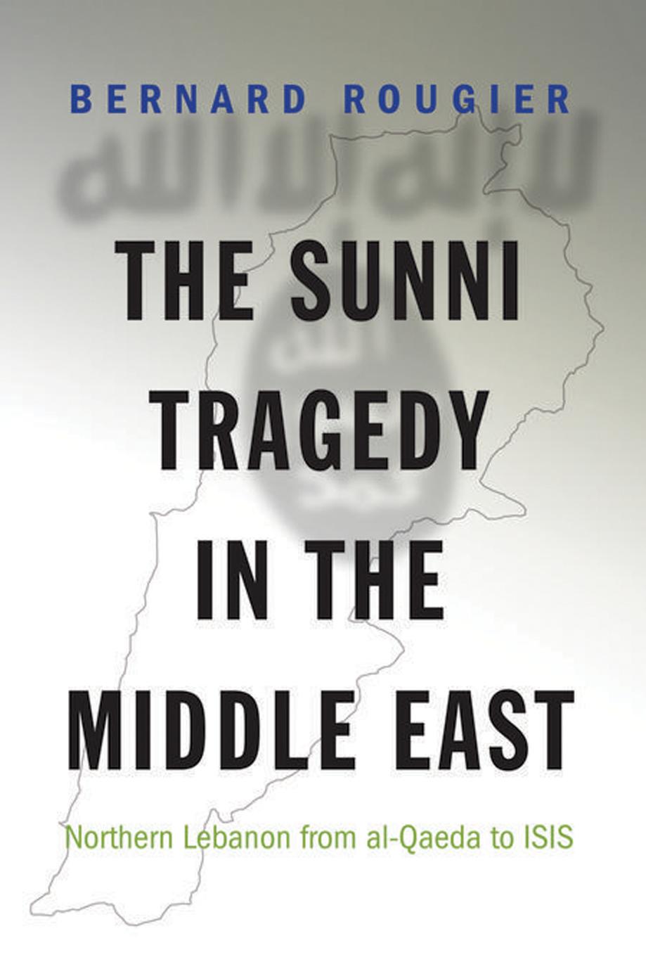 The Sunni Tragedy In The Middle East Northern Lebanon From Alqaeda To Isis Bernard Rougier