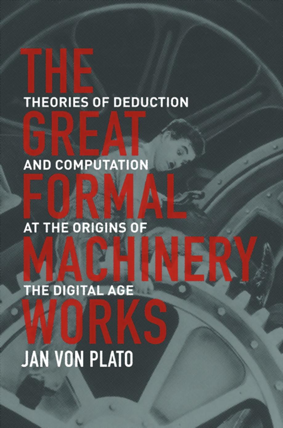 The Great Formal Machinery Works Theories Of Deduction And Computation At The Origins Of The Digital Age Jan Von Plato