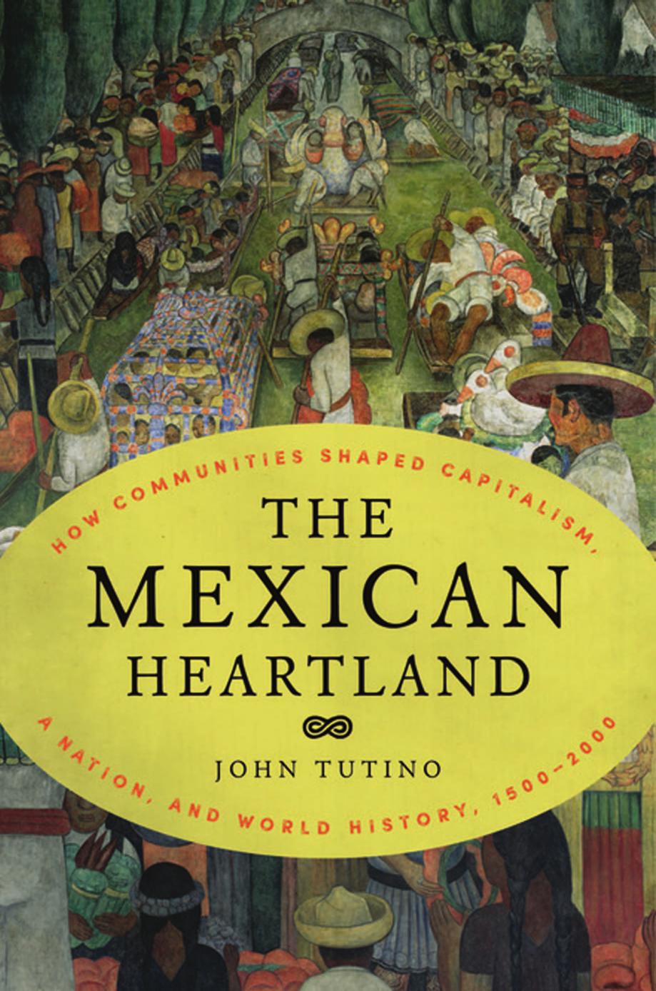 The Mexican Heartland How Communities Shaped Capitalism A Nation And World History 15002000 John Tutino