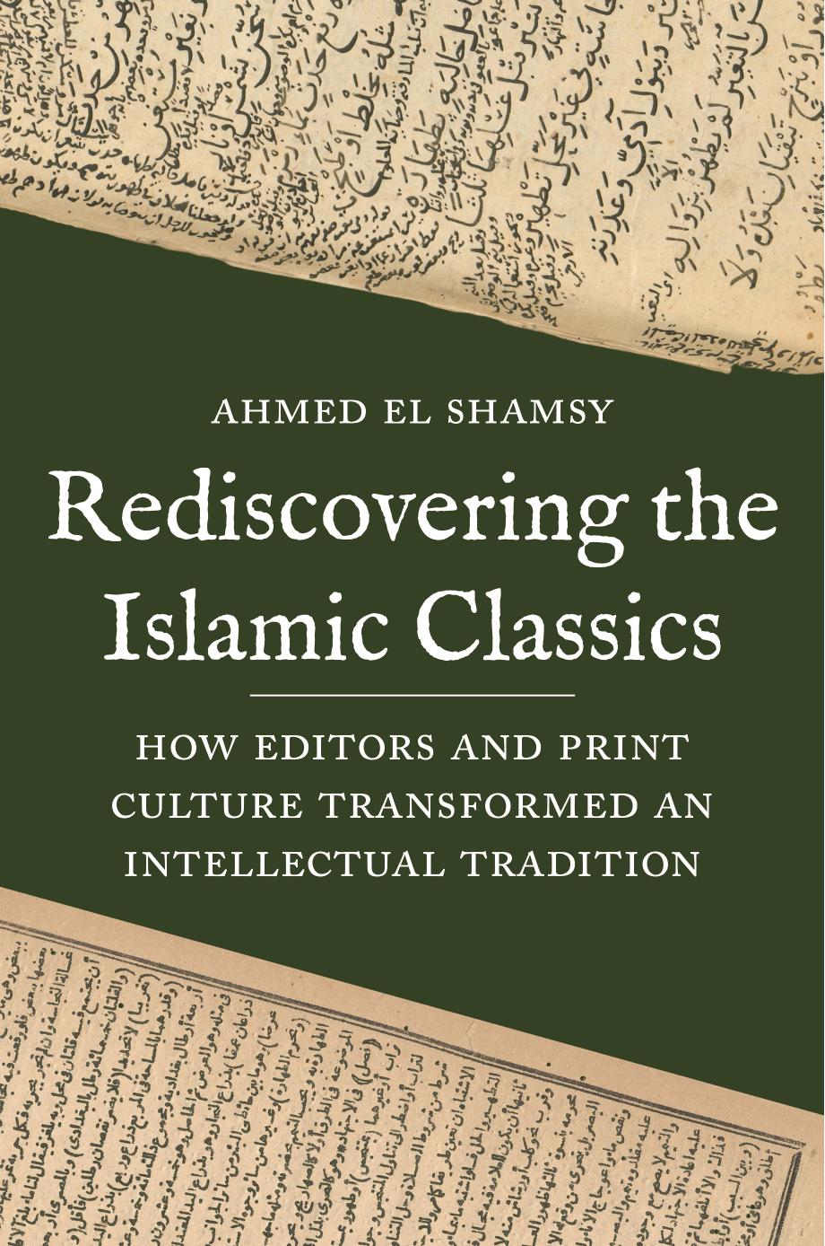 Rediscovering The Islamic Classics How Editors And Print Culture Transformed An Intellectual Tradition Ahmed El Shamsy