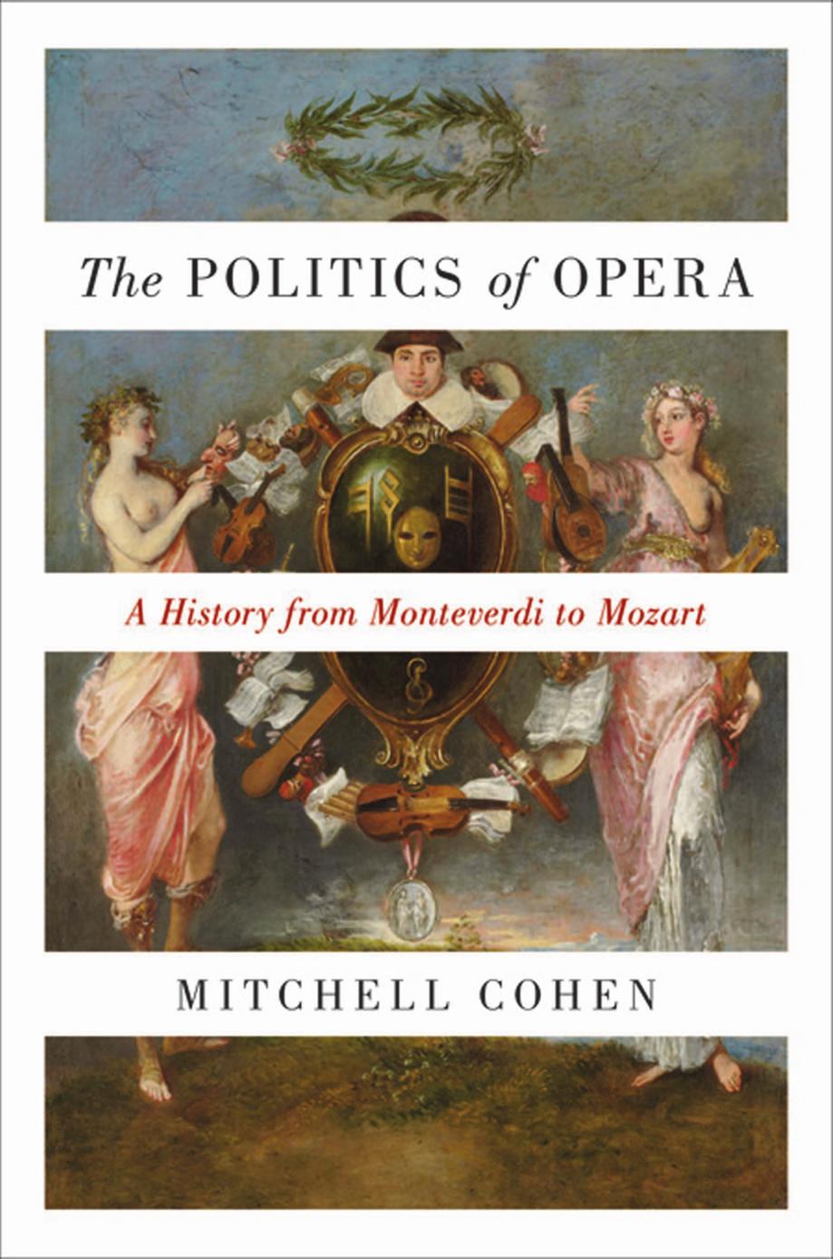 The Politics Of Opera A History From Monteverdi To Mozart Mitchell Cohen