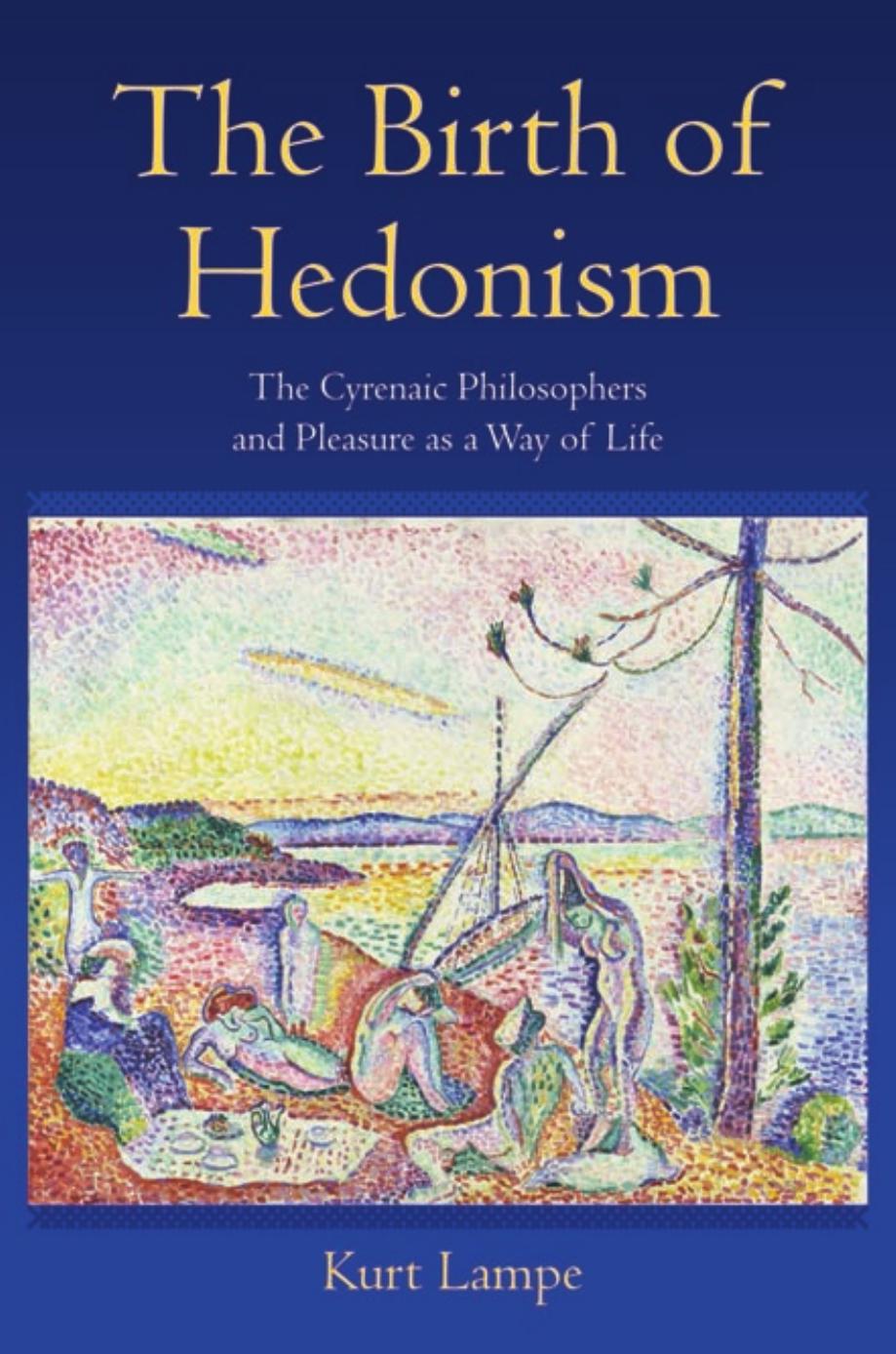 The Birth Of Hedonism The Cyrenaic Philosophers And Pleasure As A Way Of Life Kurt Lampe