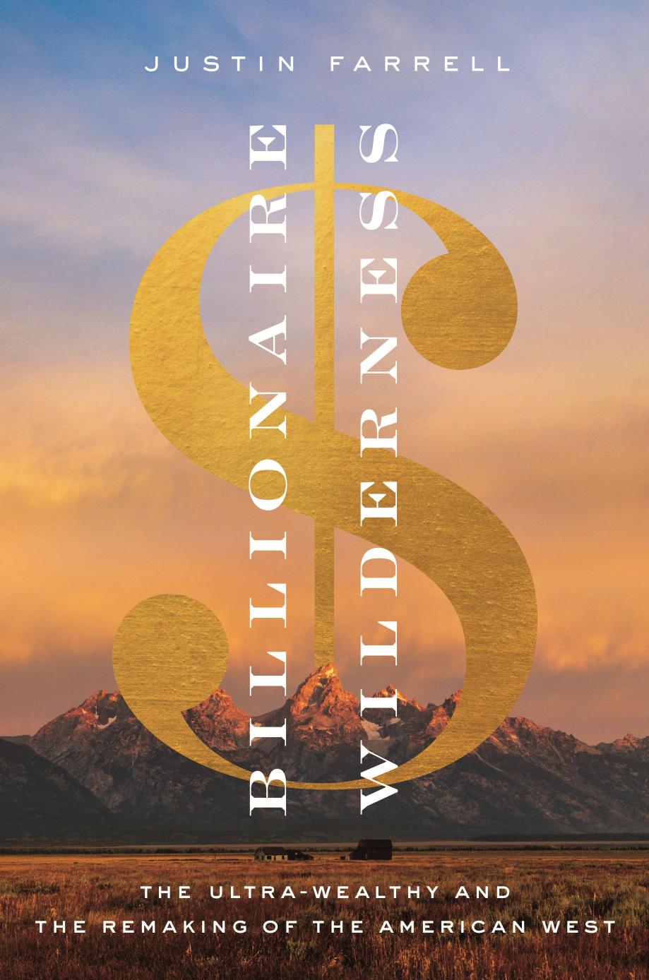 Billionaire Wilderness The Ultrawealthy And The Remaking Of The American West Justin Farrell