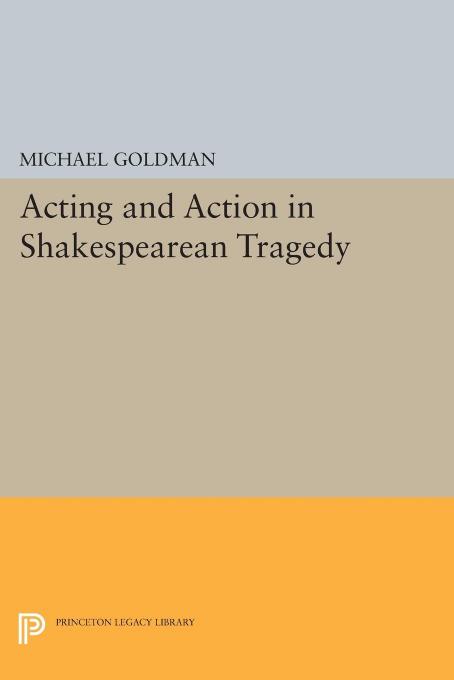 Acting And Action In Shakespearean Tragedy Michael Goldman