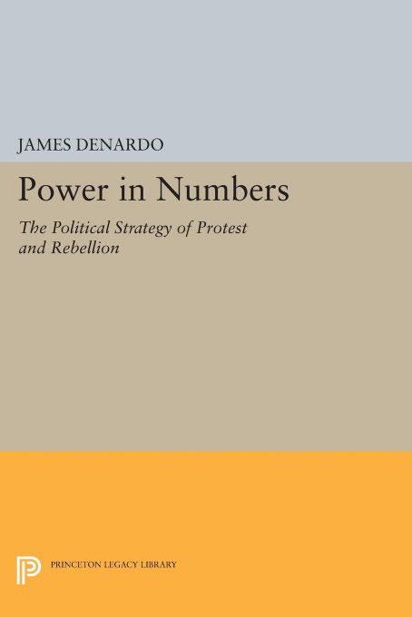 Power In Numbers The Political Strategy Of Protest And Rebellion James Denardo