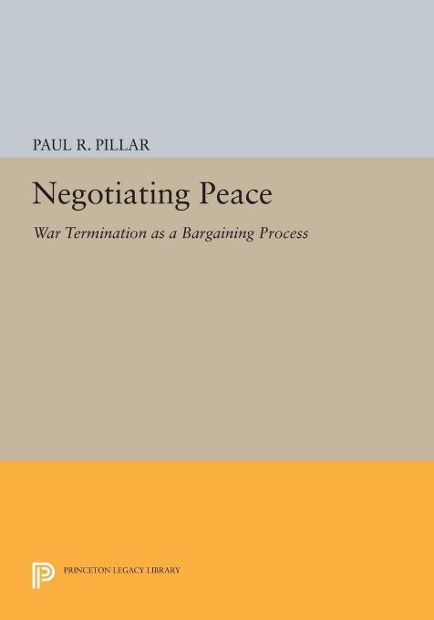 Negotiating Peace War Termination As A Bargaining Process Paul R Pillar