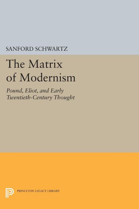 The Matrix Of Modernism Pound Eliot And Early Twentiethcentury Thought Sanford Schwartz