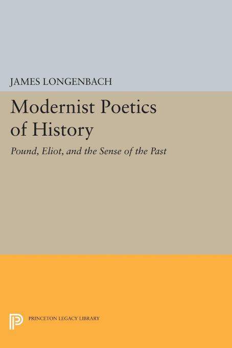 Modernist Poetics Of History Pound Eliot And The Sense Of The Past James Longenbach