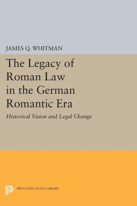 The Legacy Of Roman Law In The German Romantic Era Historical Vision And Legal Change James Q Whitman