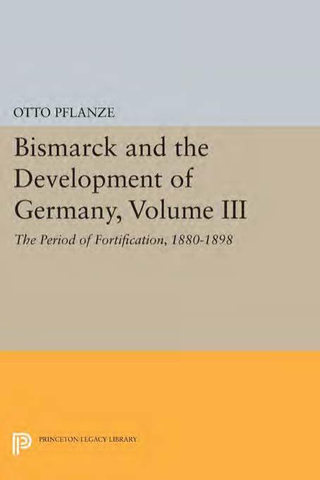 Bismarck And The Development Of Germany Volume Iii The Period Of Fortification 18801898 Otto Pflanze