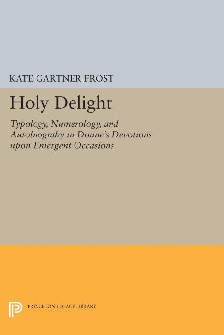 Holy Delight Typology Numerology And Autobiography In Donnes Devotions Upon Emergent Occasions Kate Gartner Frost