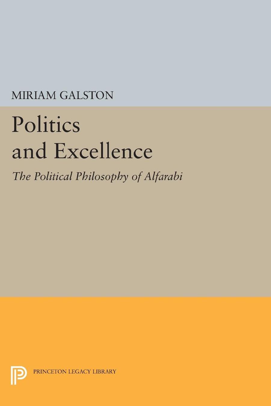 Politics And Excellence The Political Philosophy Of Alfarabi Miriam Galston