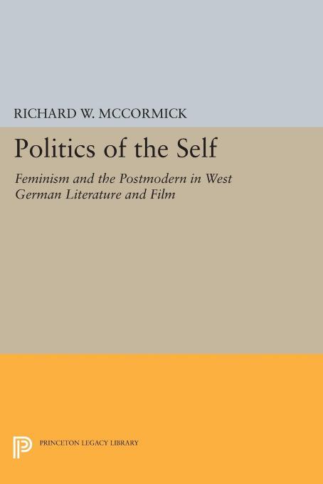 Politics Of The Self Feminism And The Postmodern In West German Literature And Film Richard W Mccormick