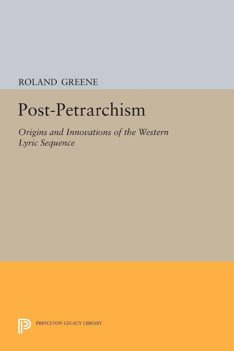 Postpetrarchism Origins And Innovations Of The Western Lyric Sequence Roland Greene